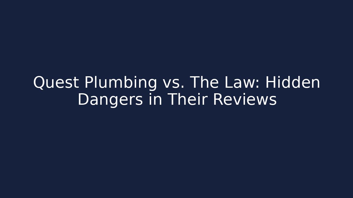 Quest Plumbing vs. The Law: Hidden Dangers in Their Reviews