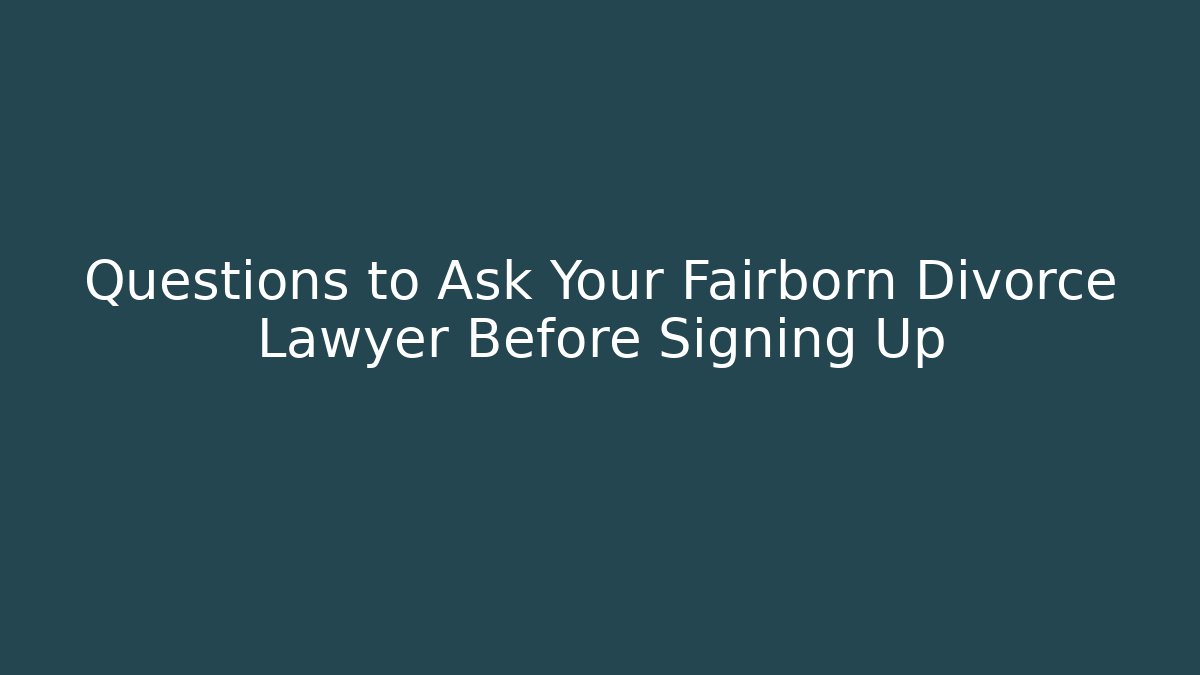 Questions to Ask Your Fairborn Divorce Lawyer Before Signing Up