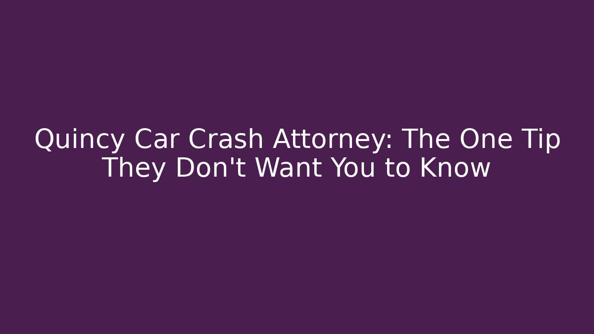 Quincy Car Crash Attorney: The One Tip They Don't Want You to Know