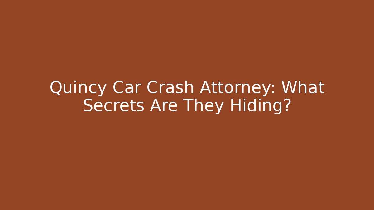 Quincy Car Crash Attorney: What Secrets Are They Hiding?