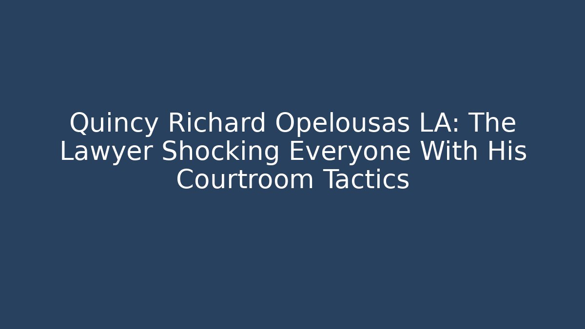 Quincy Richard Opelousas LA: The Lawyer Shocking Everyone With His Courtroom Tactics