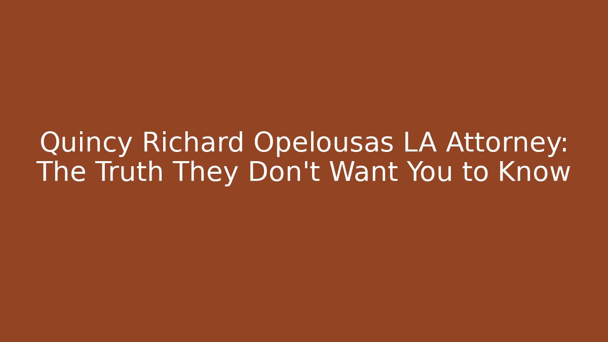 Quincy Richard Opelousas LA Attorney: The Truth They Don't Want You to Know