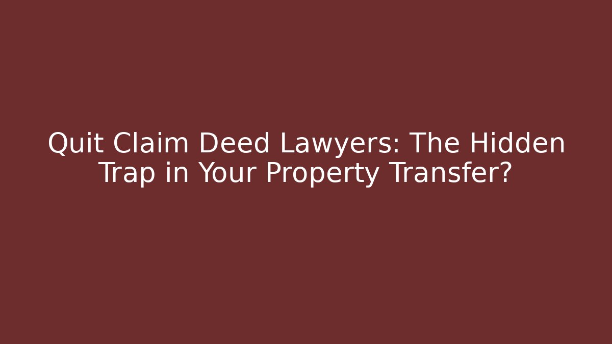 Quit Claim Deed Lawyers: The Hidden Trap in Your Property Transfer?