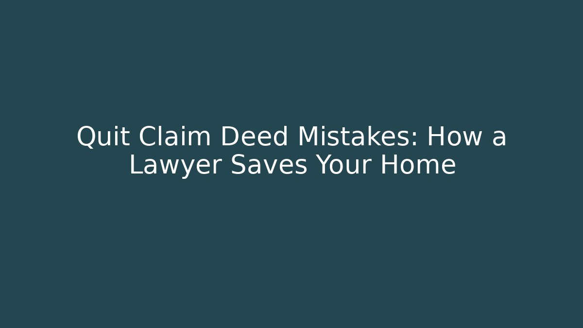 Quit Claim Deed Mistakes: How a Lawyer Saves Your Home