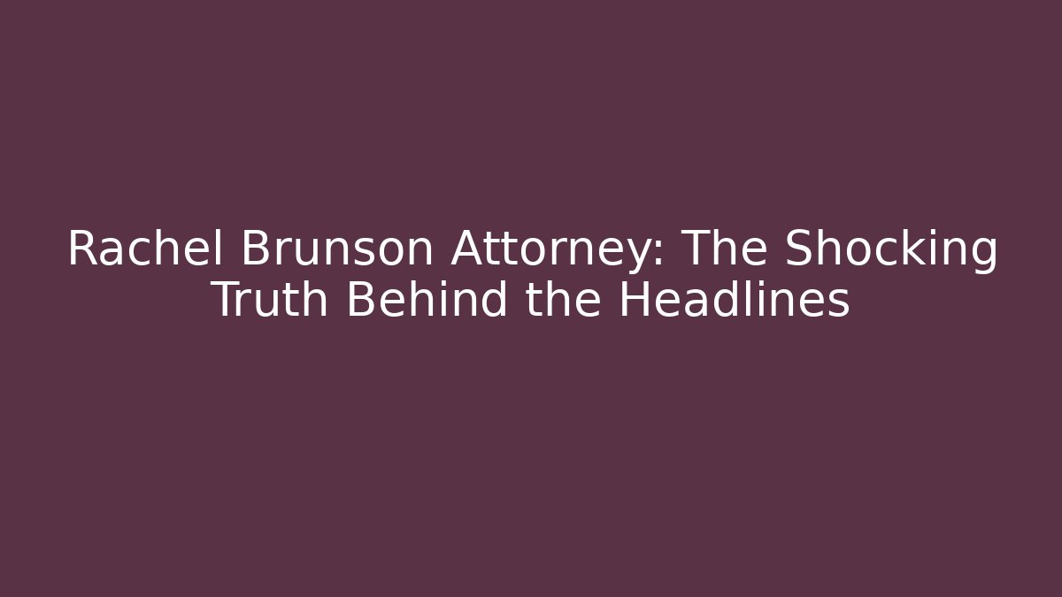 Rachel Brunson Attorney: The Shocking Truth Behind the Headlines - WealthxGroup