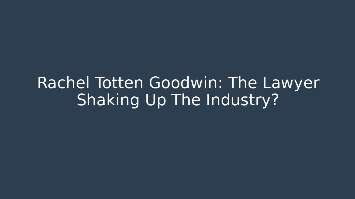 Rachel Totten Goodwin: The Lawyer Shaking Up The Industry? - WealthxGroup