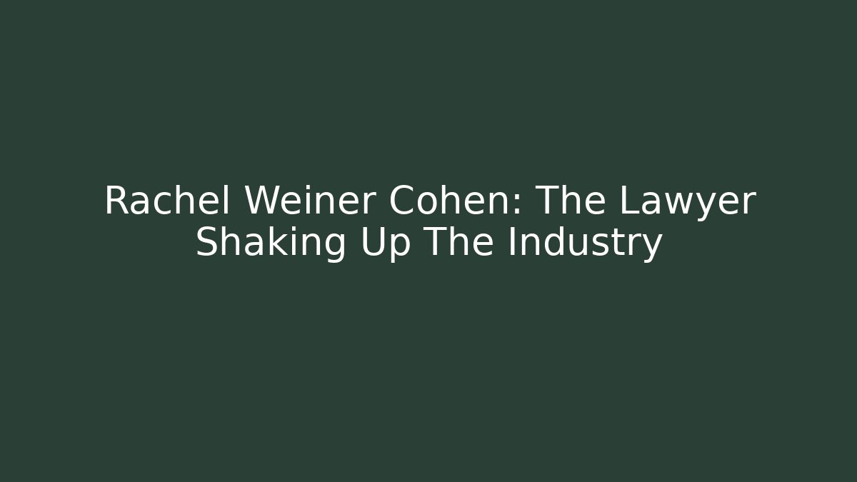 Rachel Weiner Cohen: The Lawyer Shaking Up The Industry