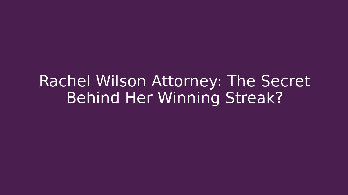 Rachel Wilson Attorney: The Secret Behind Her Winning Streak?