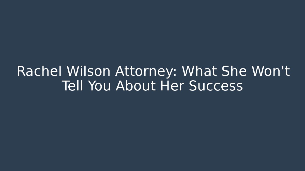 Rachel Wilson Attorney: What She Won't Tell You About Her Success