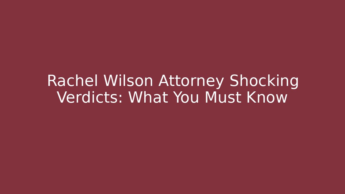 Rachel Wilson Attorney Shocking Verdicts: What You Must Know