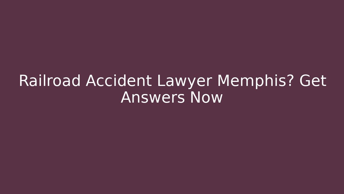 Railroad Accident Lawyer Memphis? Get Answers Now