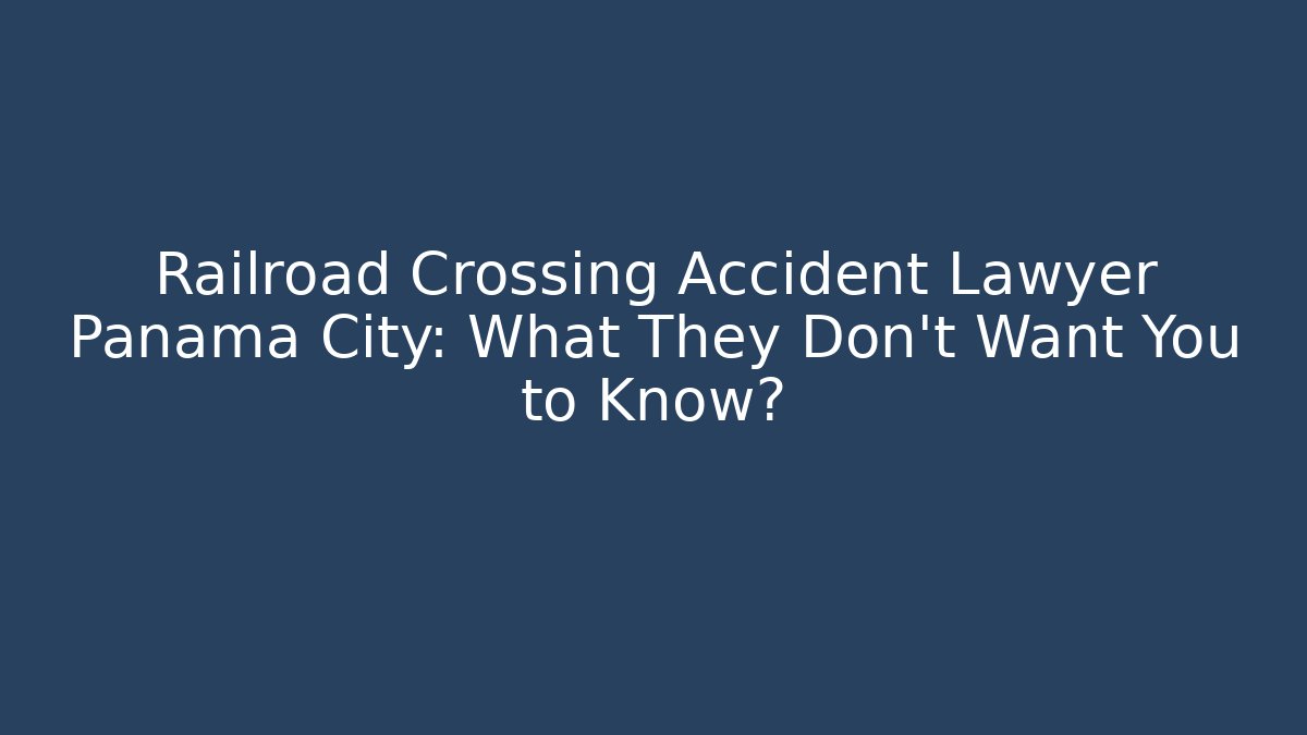 Railroad Crossing Accident Lawyer Panama City: What They Don’t Want You to Know?