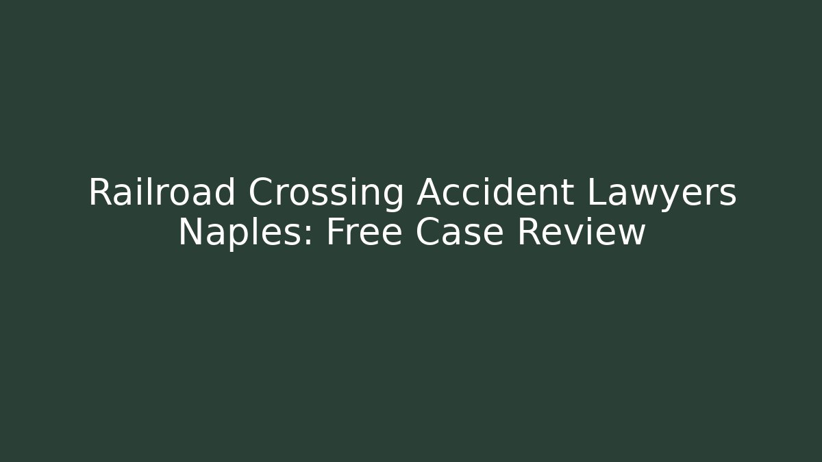 Railroad Crossing Accident Lawyers Naples: Free Case Review