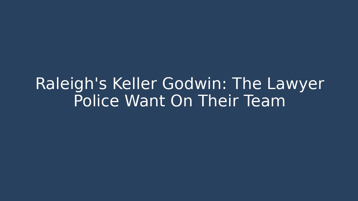Raleigh's Keller Godwin: The Lawyer Police Want On Their Team