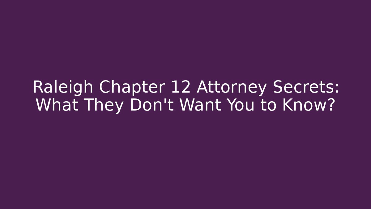Raleigh Chapter 12 Attorney Secrets: What They Don't Want You to Know?