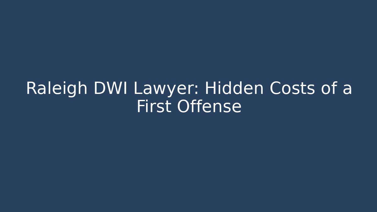 Raleigh DWI Lawyer: Hidden Costs of a First Offense