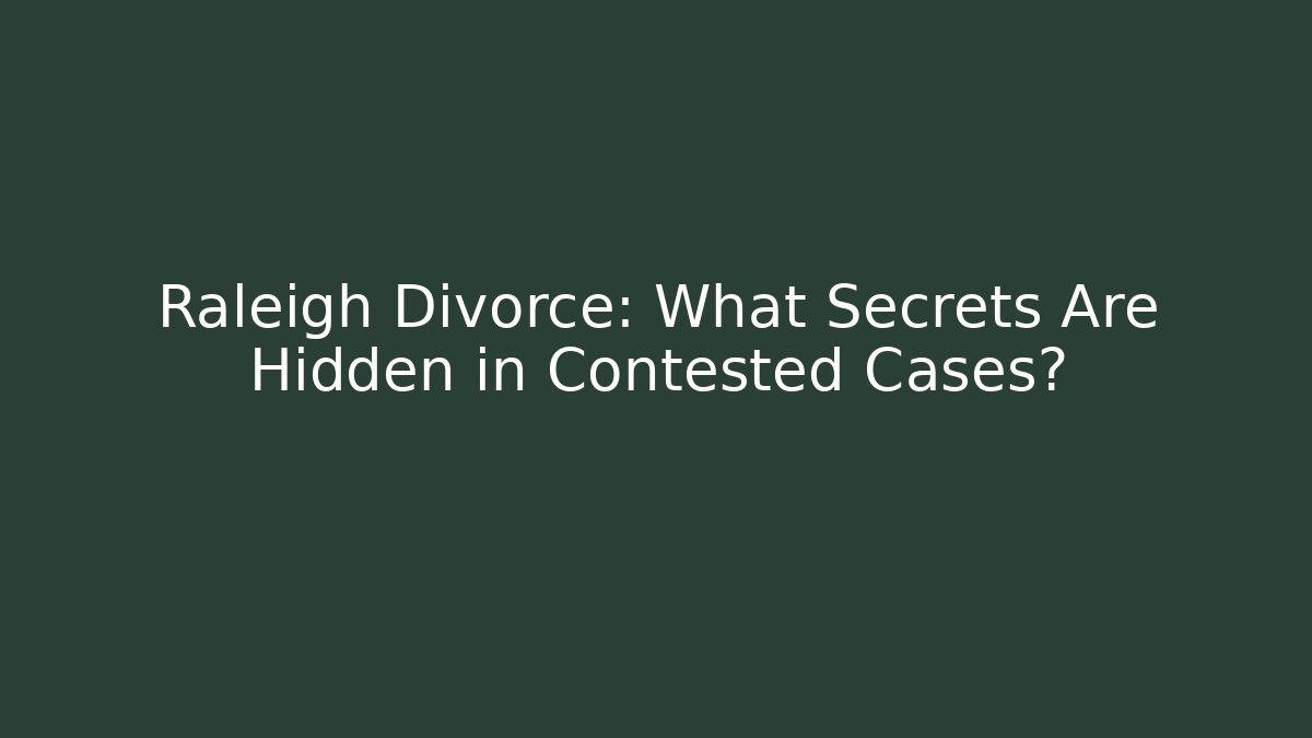 Raleigh Divorce: What Secrets Are Hidden in Contested Cases?