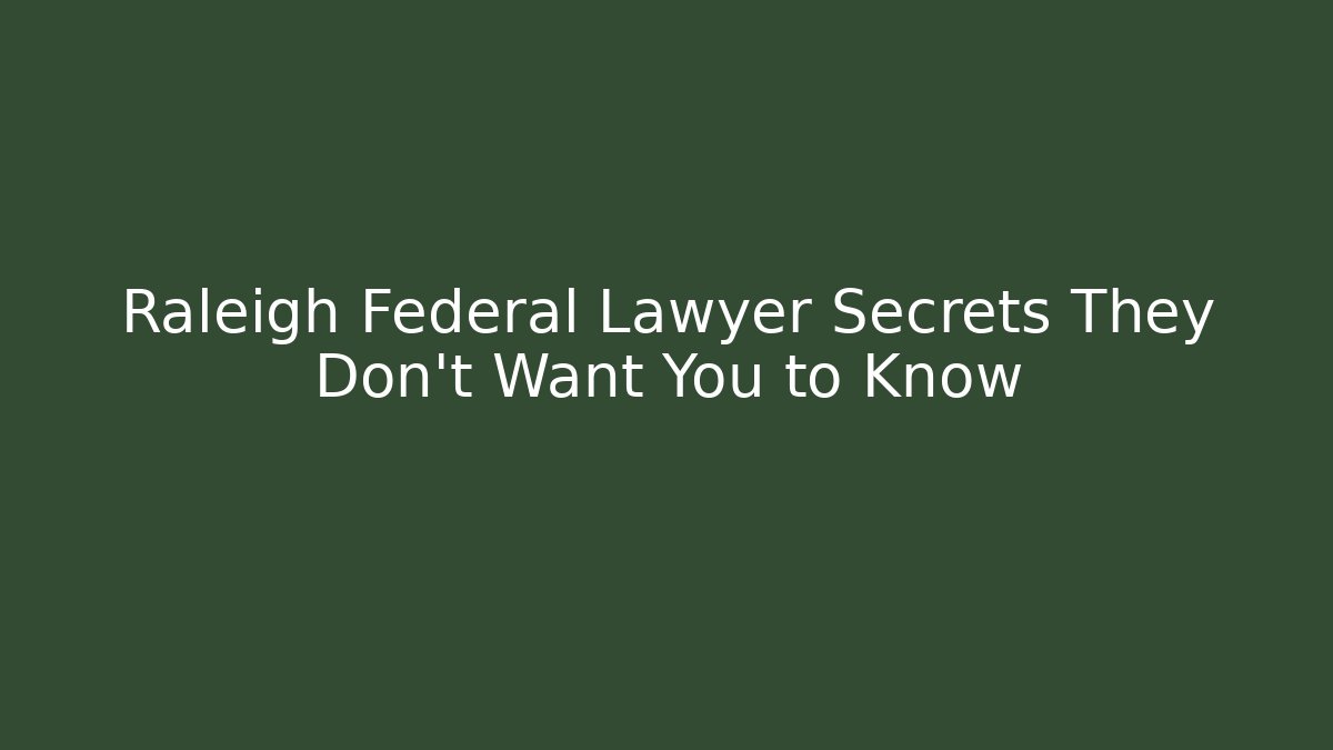 Raleigh Federal Lawyer Secrets They Don’t Want You to Know
