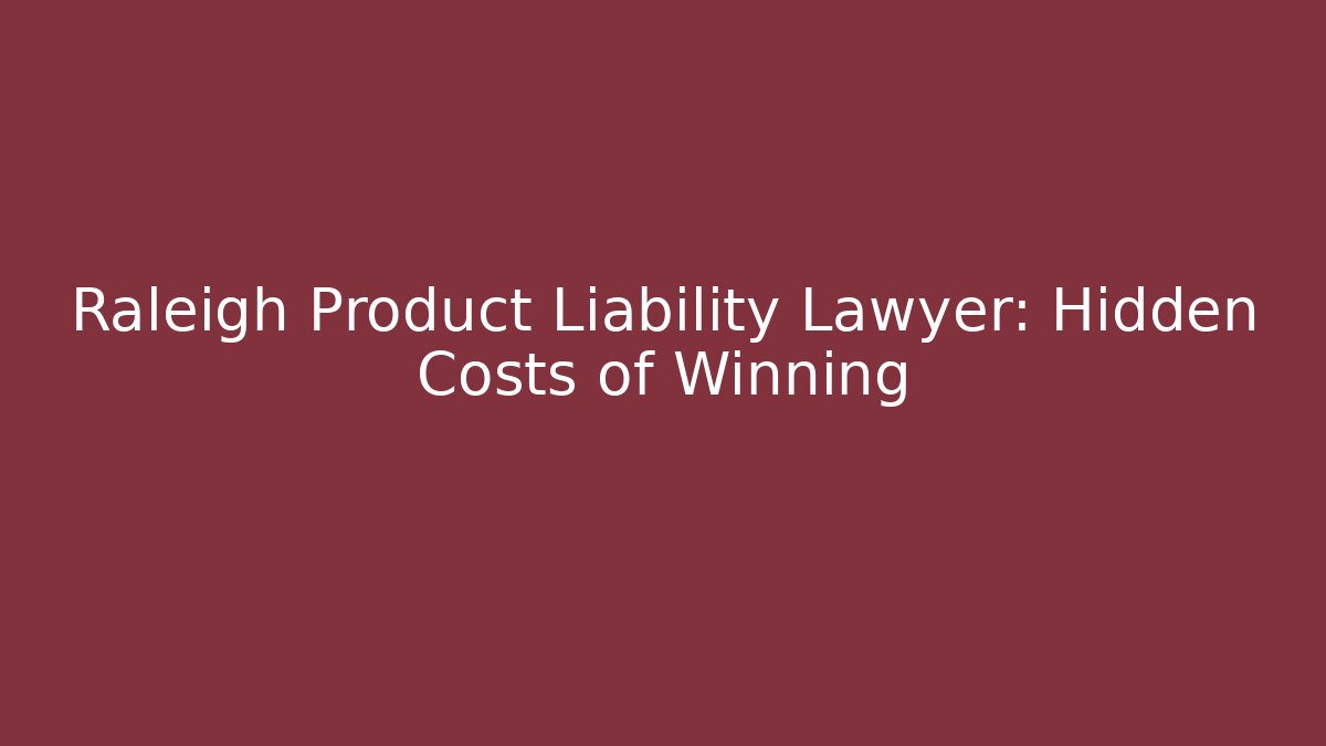 Raleigh Product Liability Lawyer: Hidden Costs of Winning