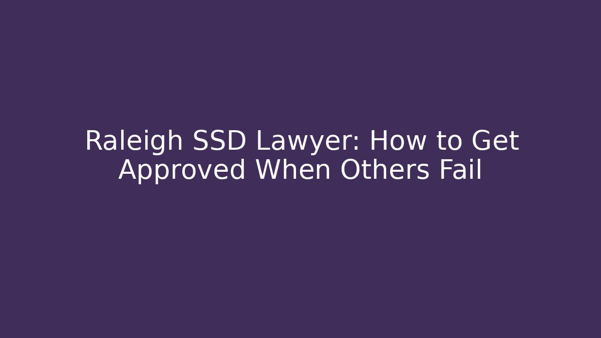 Raleigh SSD Lawyer: How to Get Approved When Others Fail - WealthxGroup