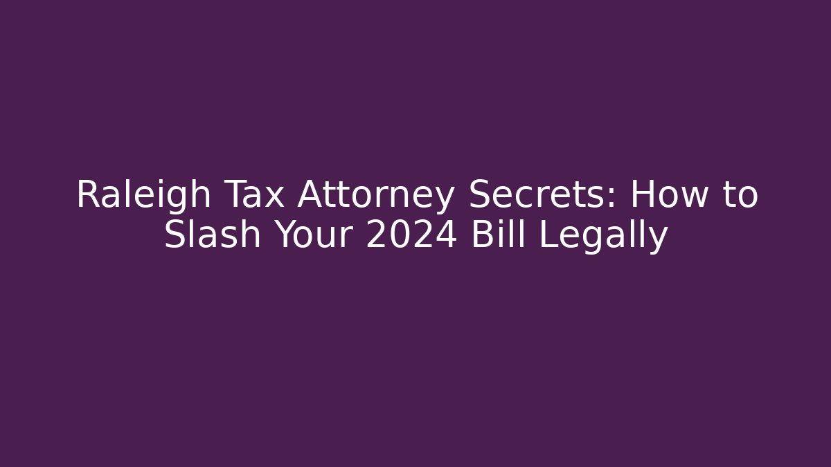 Raleigh Tax Attorney Secrets: How to Slash Your 2024 Bill Legally