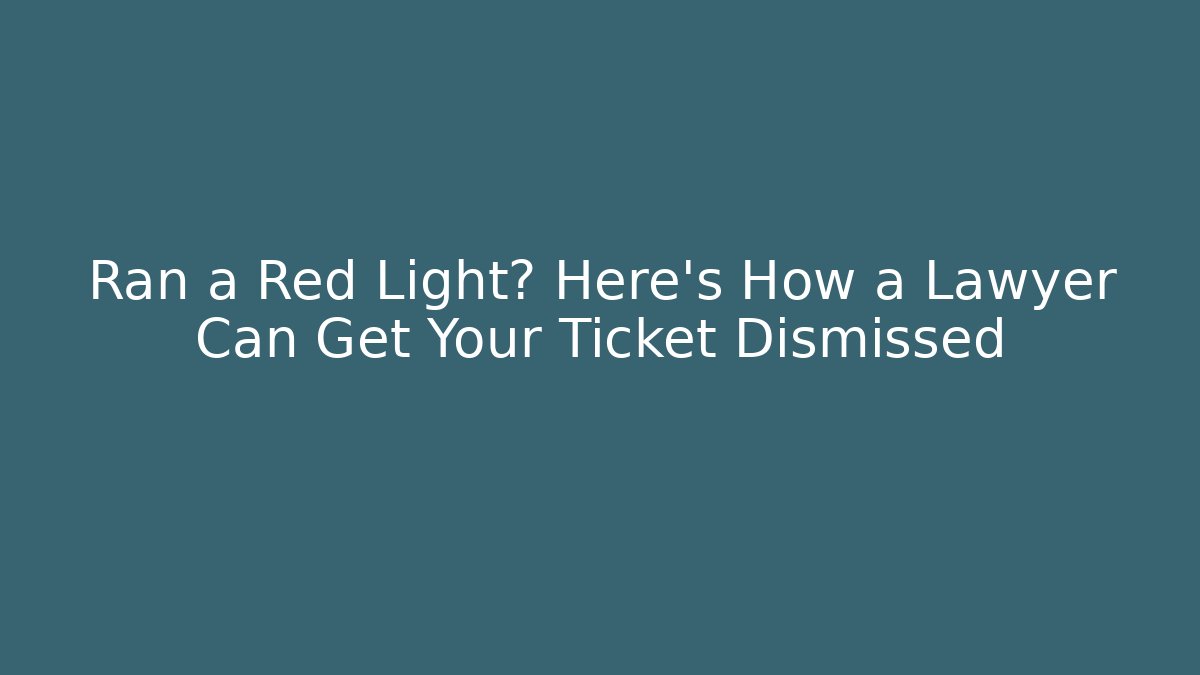 Ran a Red Light? Here’s How a Lawyer Can Get Your Ticket Dismissed