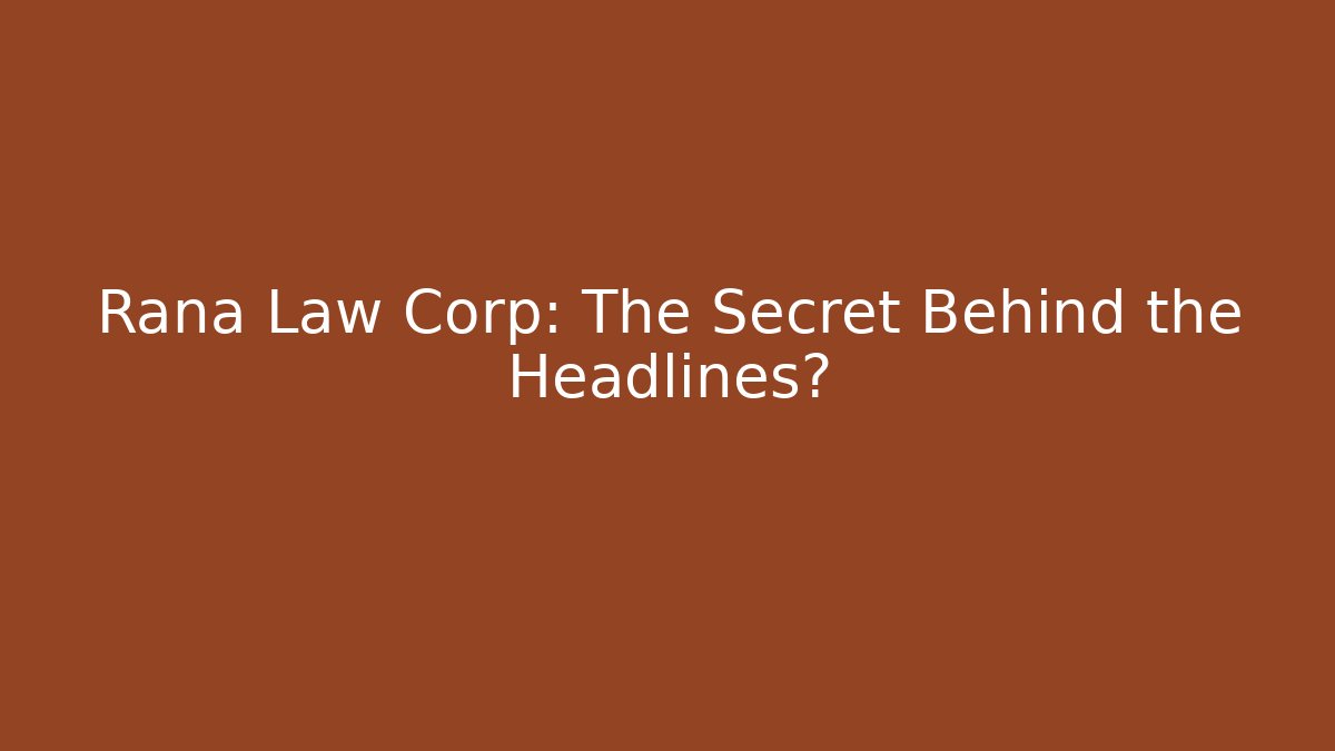 Rana Law Corp: The Secret Behind the Headlines?