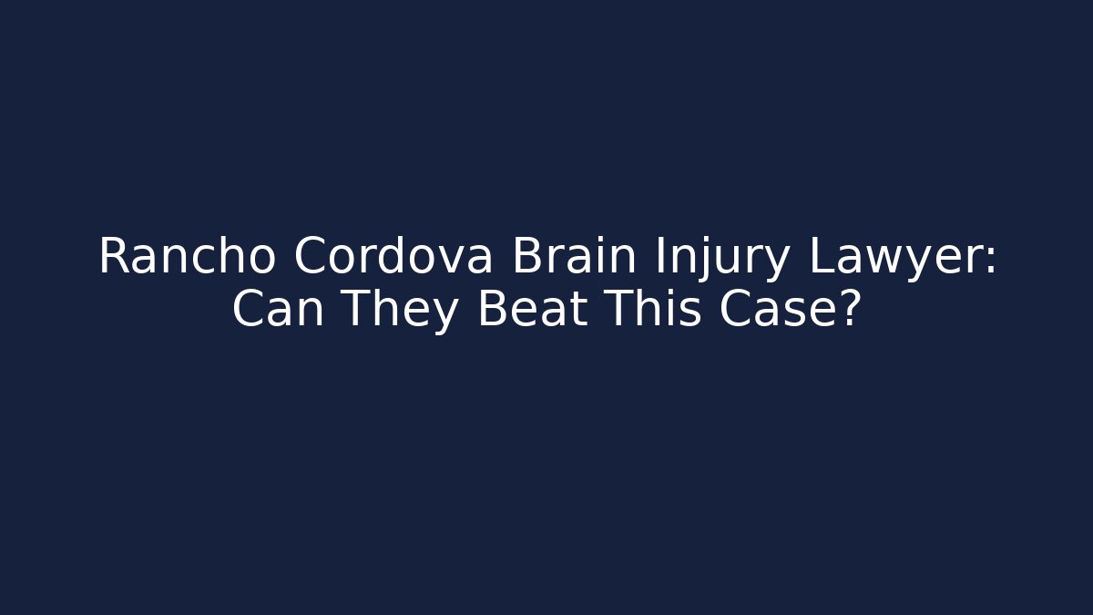 Rancho Cordova Brain Injury Lawyer: Can They Beat This Case?