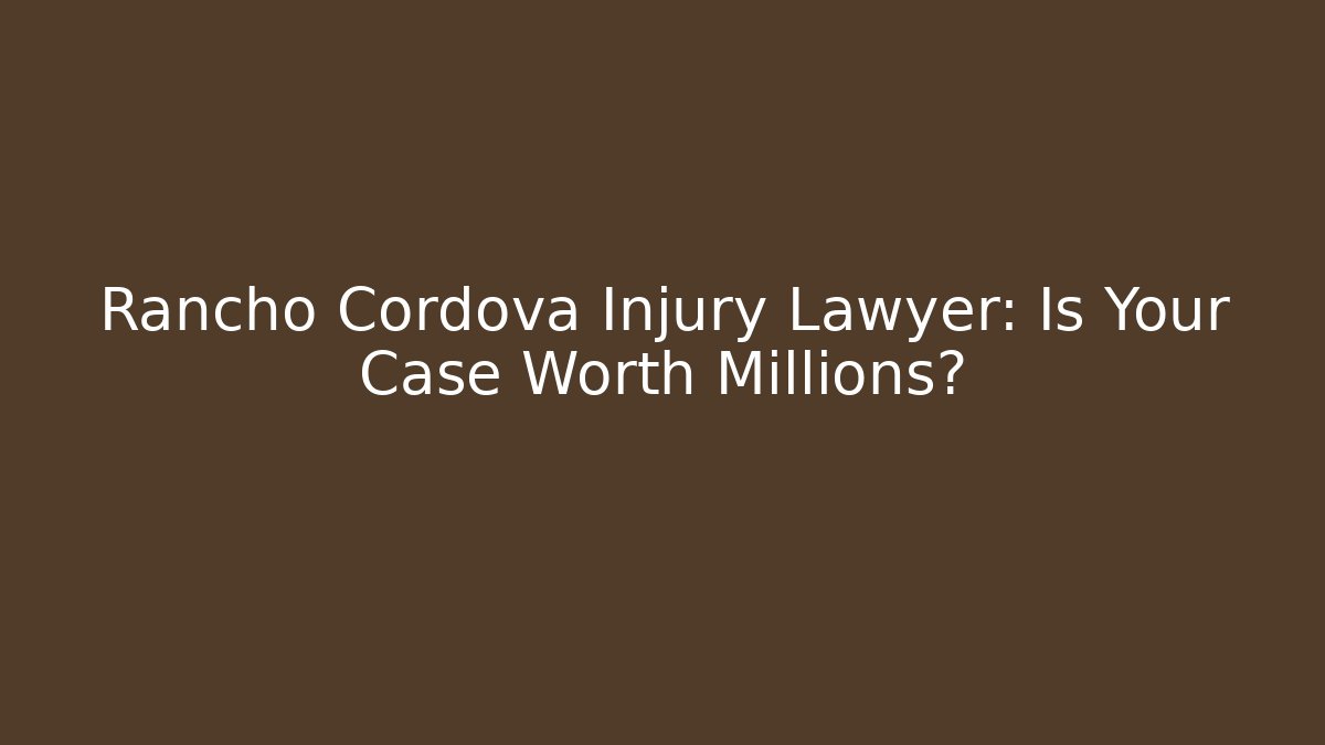 Rancho Cordova Injury Lawyer: Is Your Case Worth Millions?