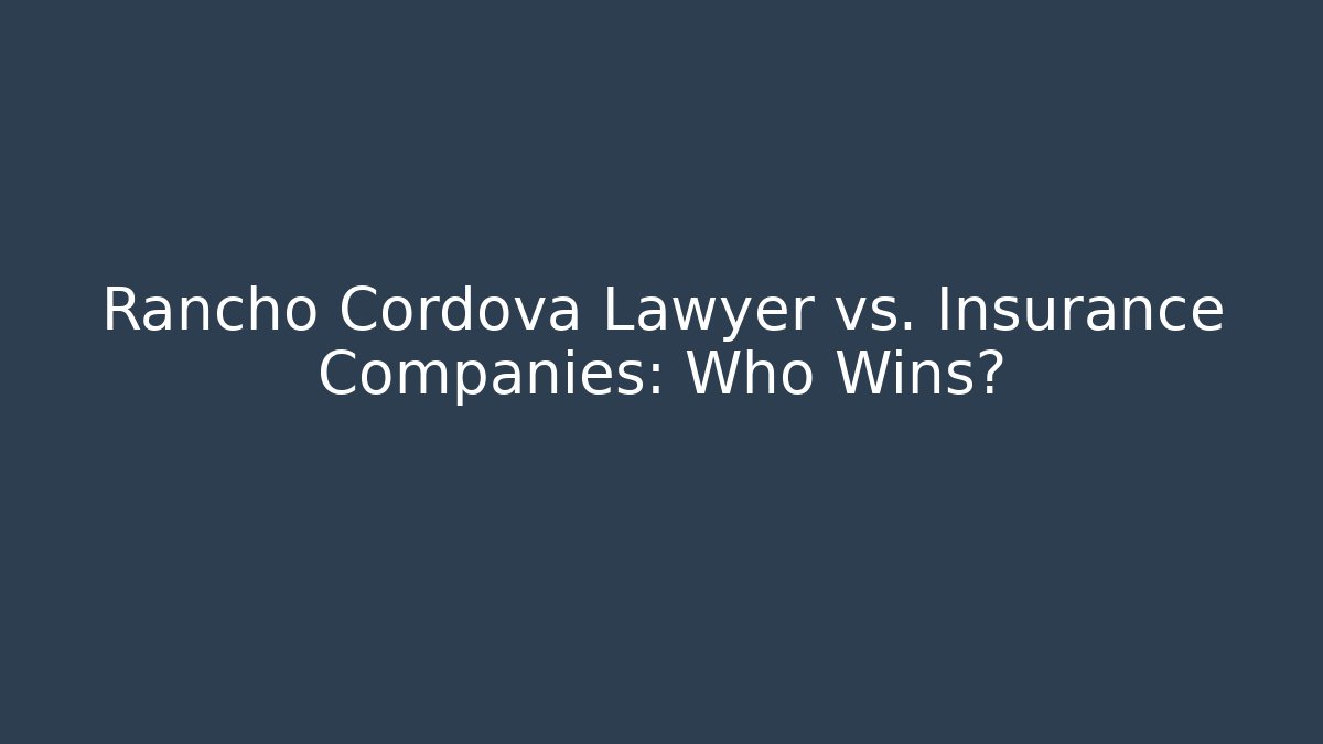 Rancho Cordova Lawyer vs. Insurance Companies: Who Wins?