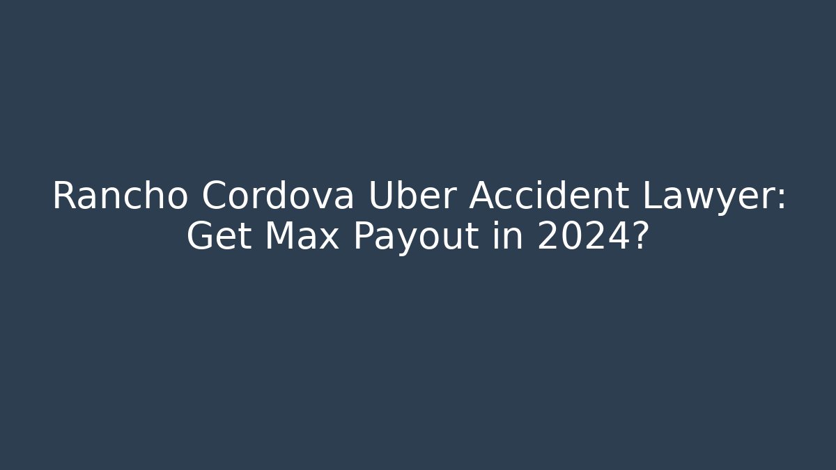 Rancho Cordova Uber Accident Lawyer: Get Max Payout in 2024?