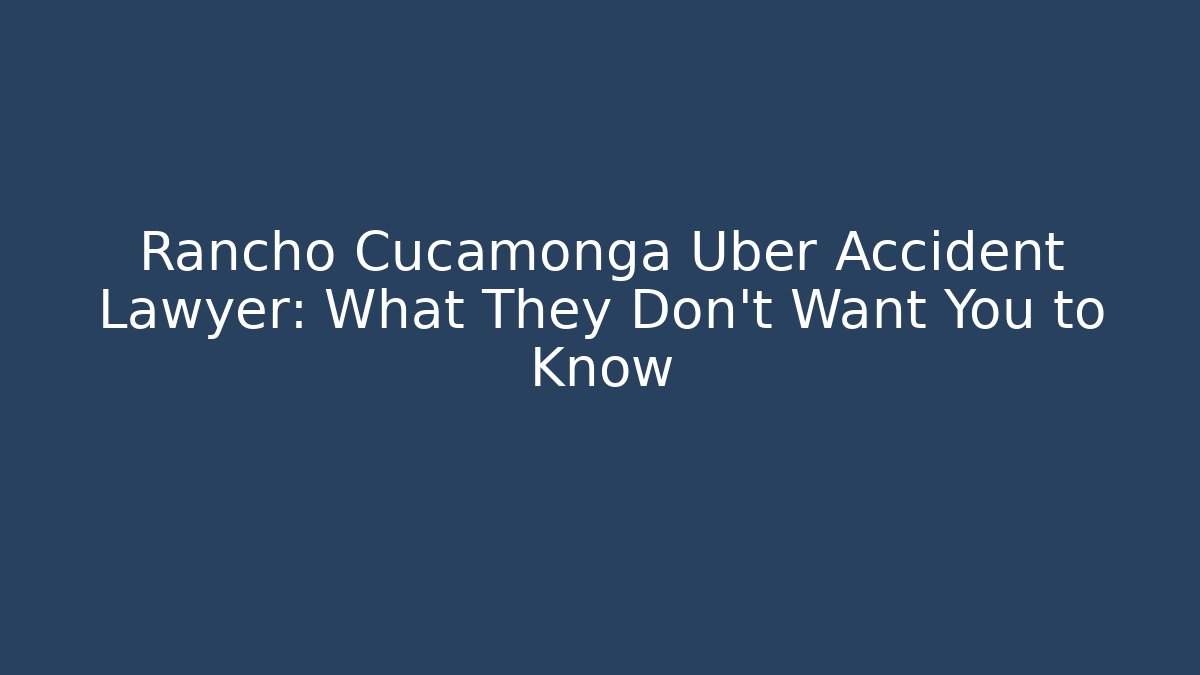Rancho Cucamonga Uber Accident Lawyer: What They Don’t Want You to Know