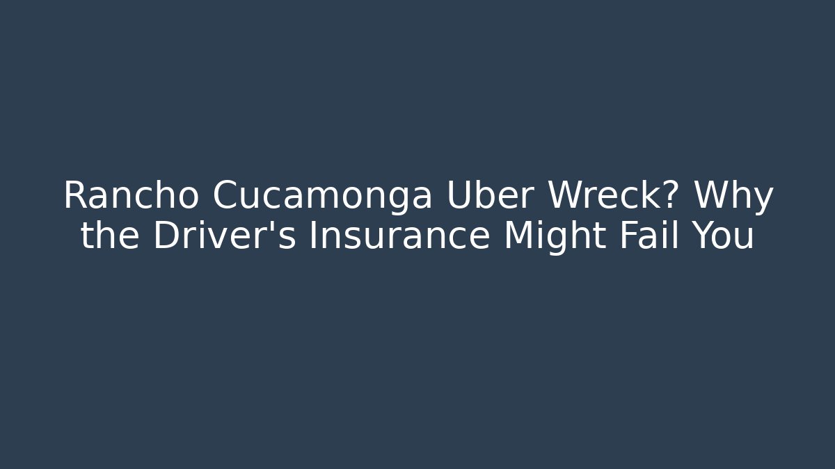 Rancho Cucamonga Uber Wreck? Why the Driver’s Insurance Might Fail You