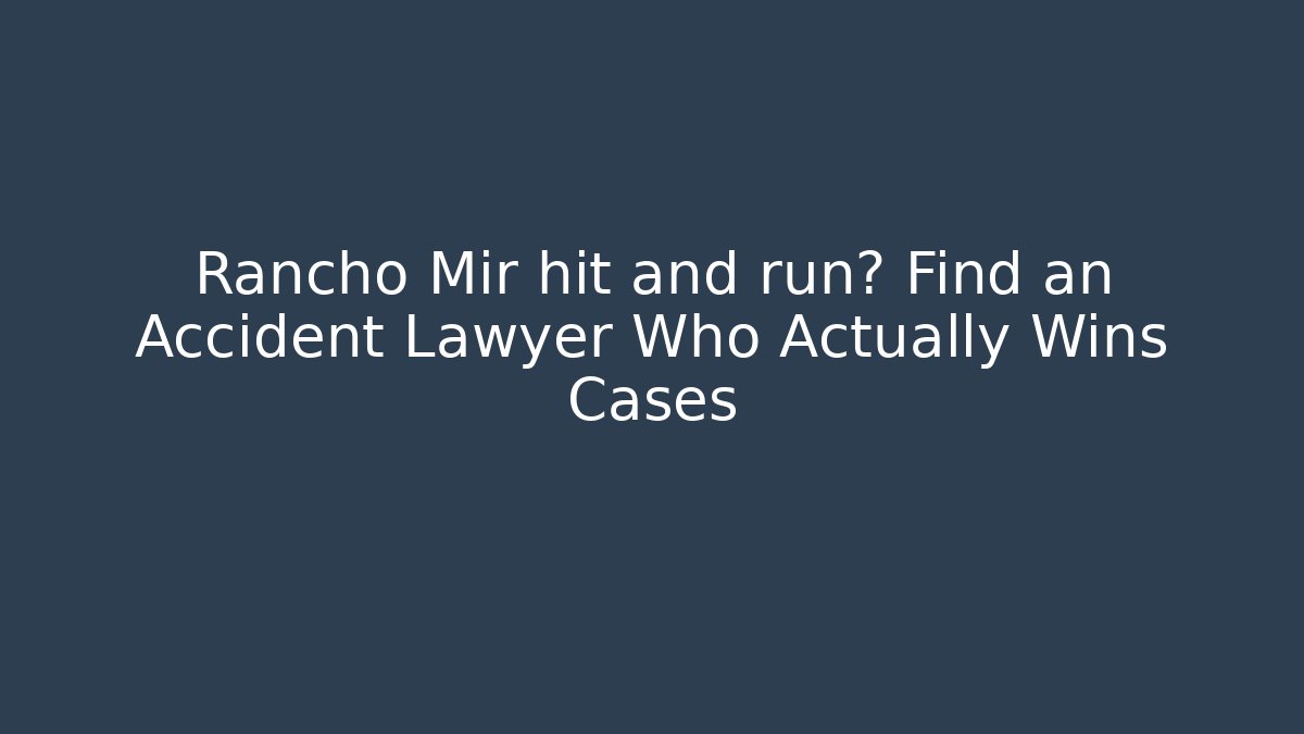 Rancho Mir hit and run? Find an Accident Lawyer Who Actually Wins Cases