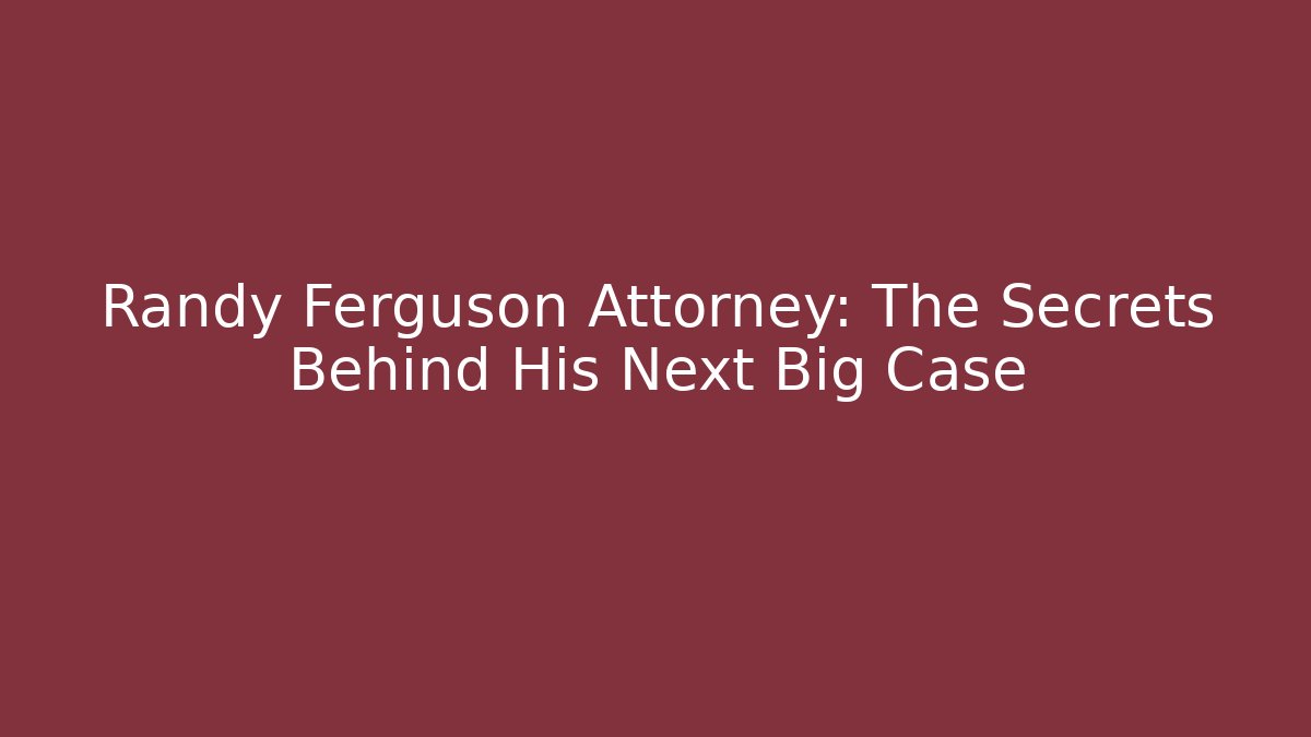 Randy Ferguson Attorney: The Secrets Behind His Next Big Case