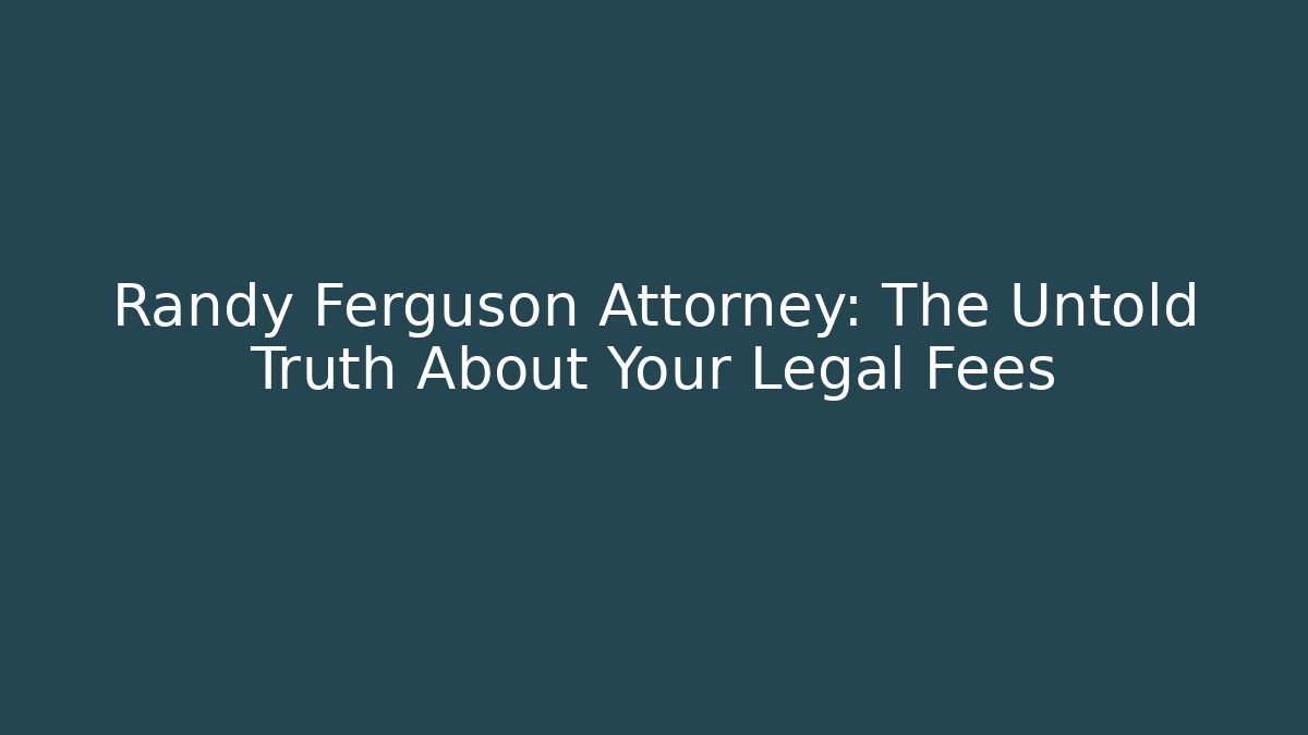 Randy Ferguson Attorney: The Untold Truth About Your Legal Fees