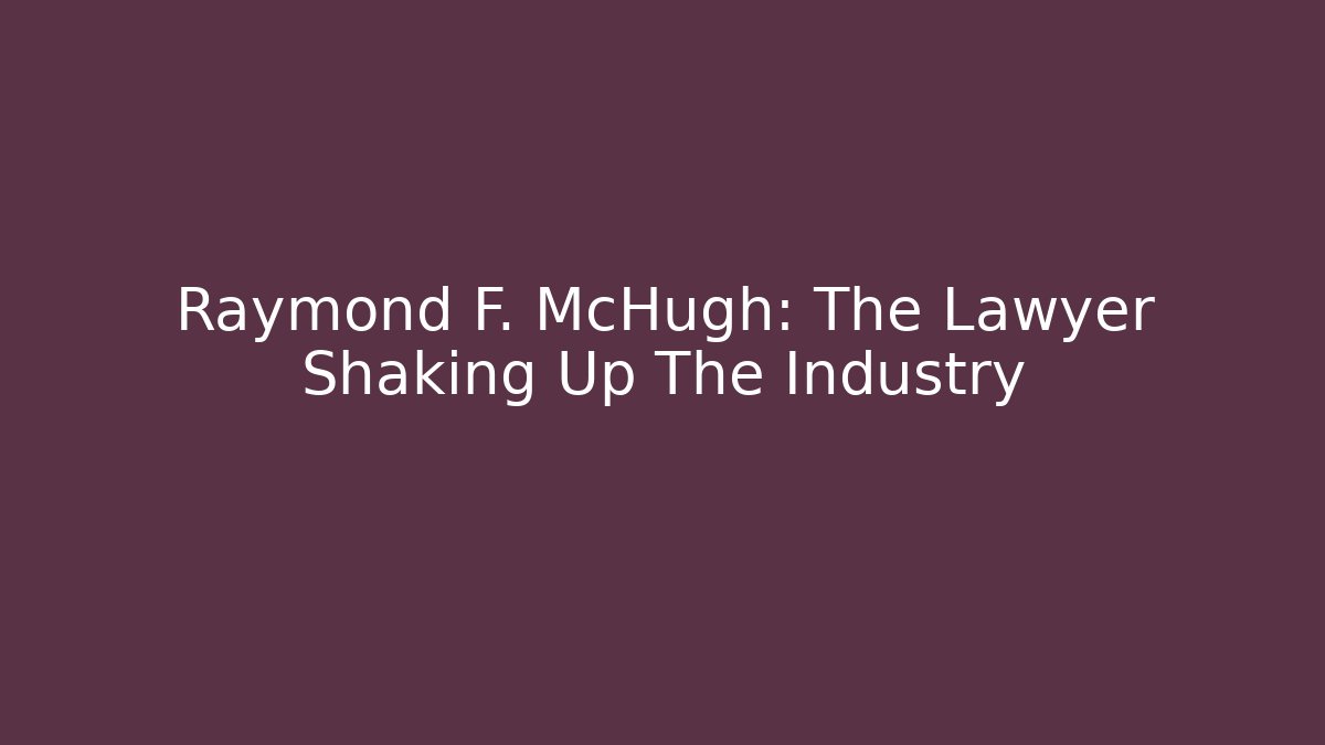Raymond F. McHugh: The Lawyer Shaking Up The Industry