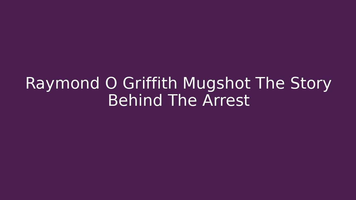 Raymond O Griffith Mugshot The Story Behind The Arrest
