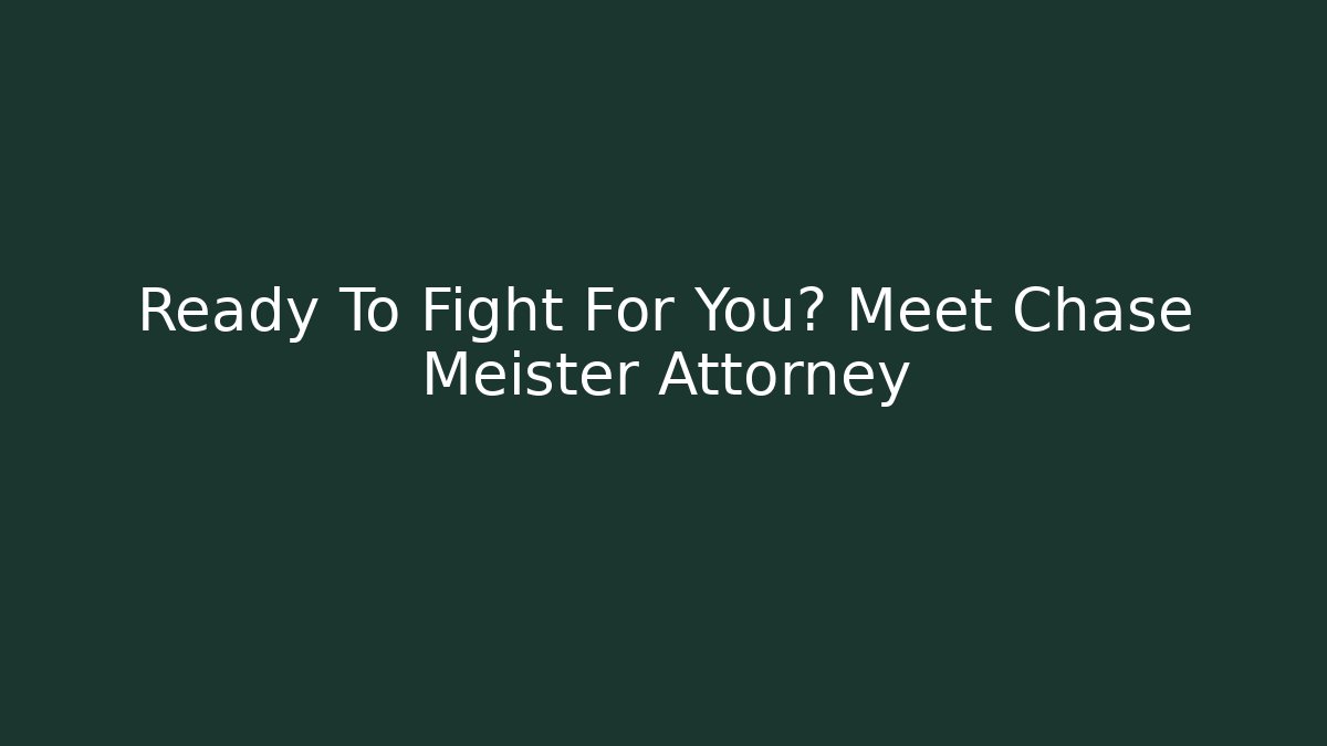 Ready To Fight For You? Meet Chase Meister Attorney