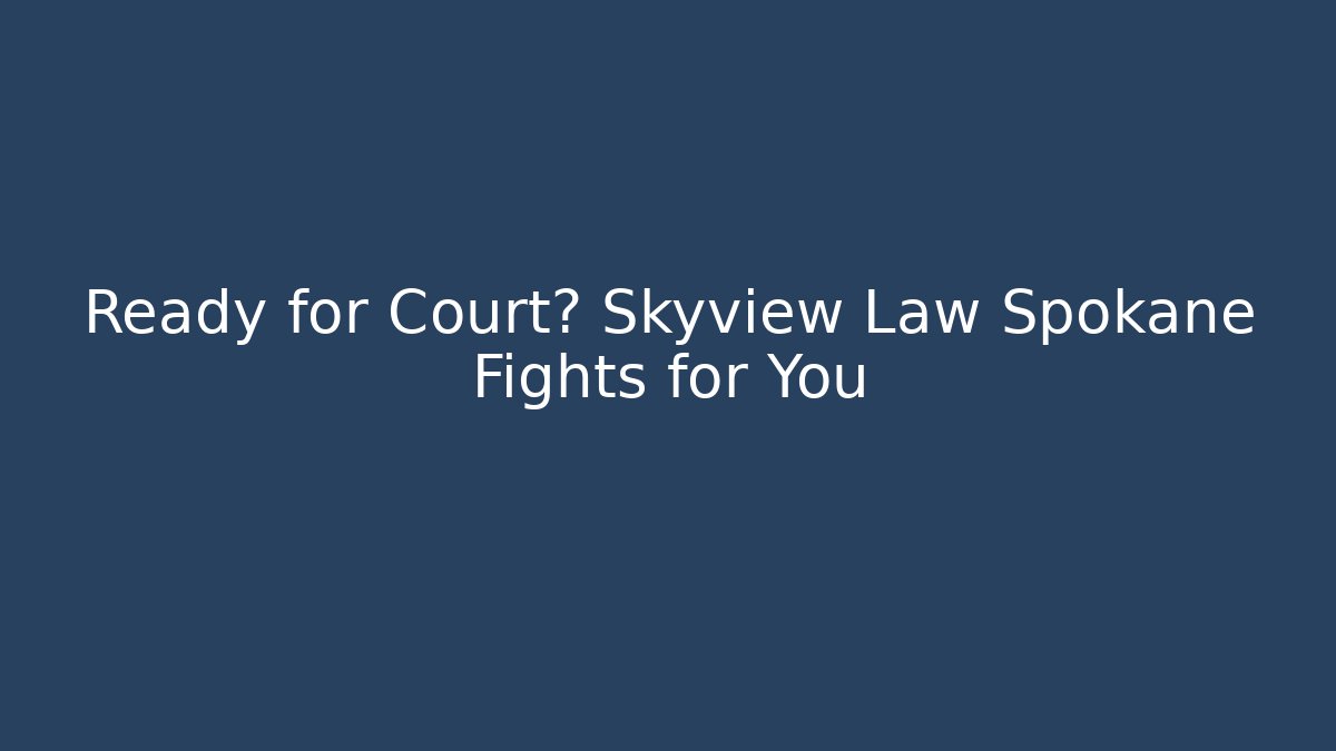 Ready for Court? Skyview Law Spokane Fights for You