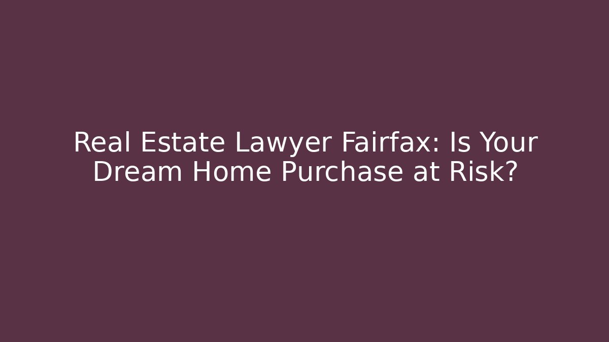 Real Estate Lawyer Fairfax: Is Your Dream Home Purchase at Risk?