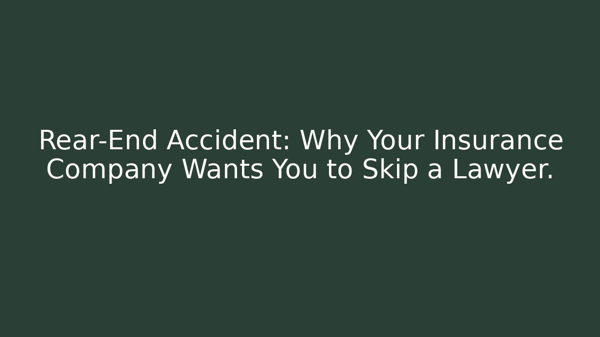 Rear-End Accident: Why Your Insurance Company Wants You to Skip a Lawyer.