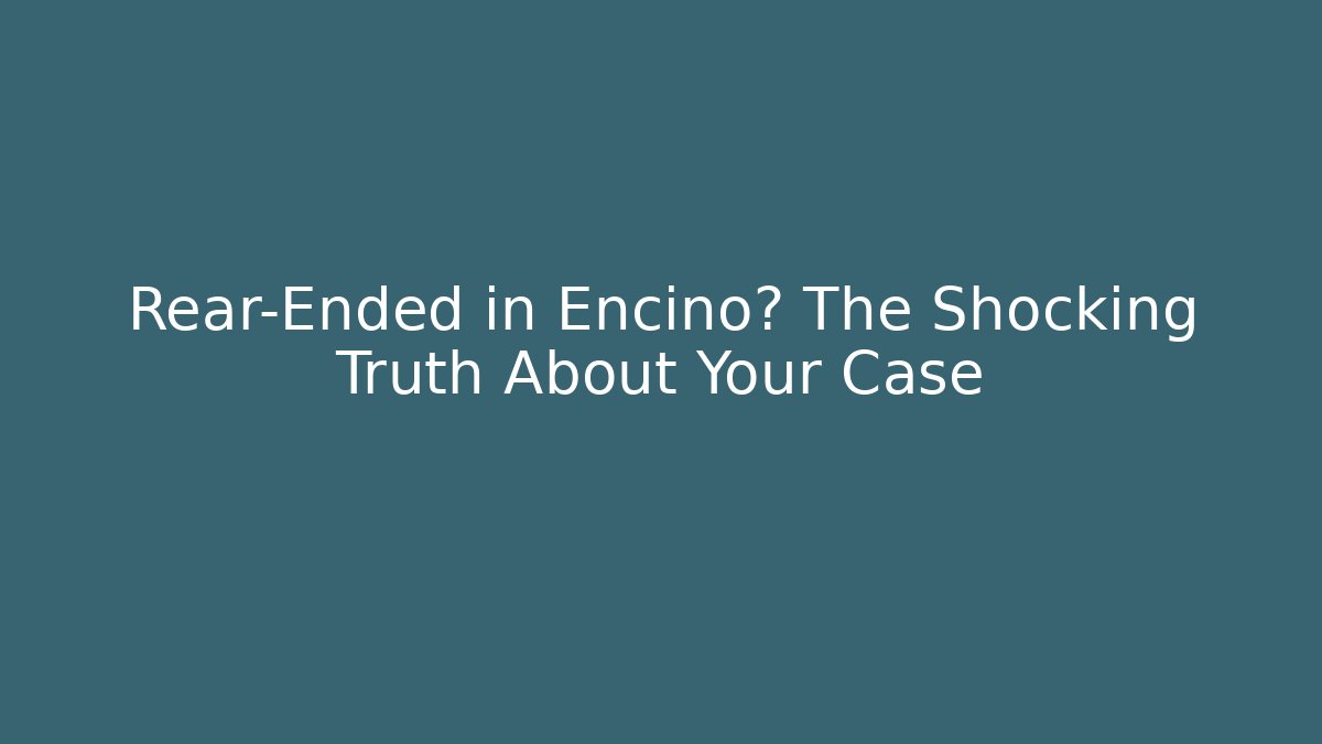 Rear-Ended in Encino? The Shocking Truth About Your Case