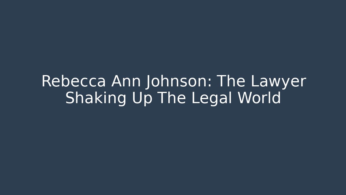 Rebecca Ann Johnson: The Lawyer Shaking Up The Legal World
