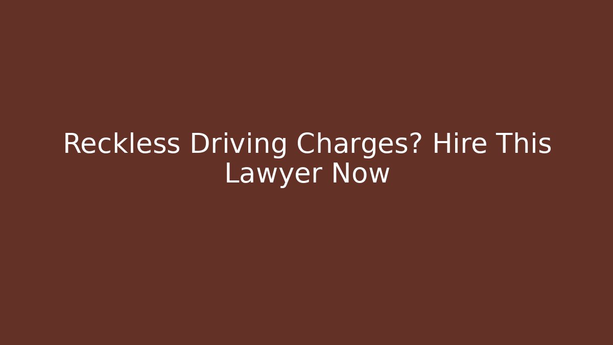 Reckless Driving Charges? Hire This Lawyer Now