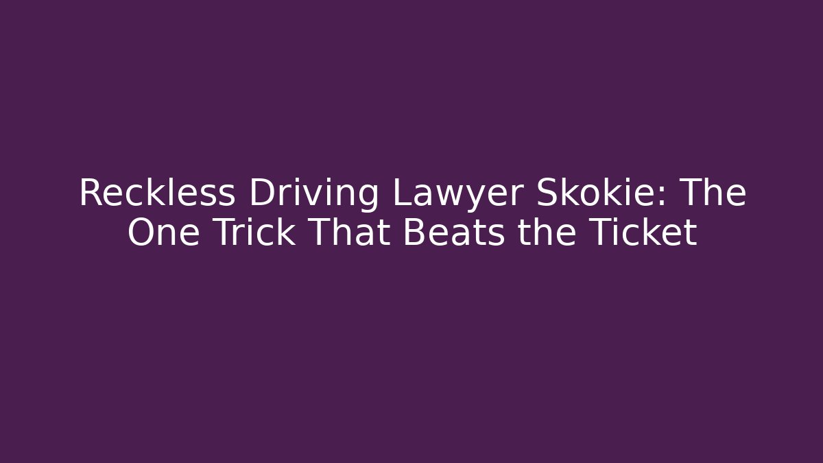 Reckless Driving Lawyer Skokie: The One Trick That Beats the Ticket