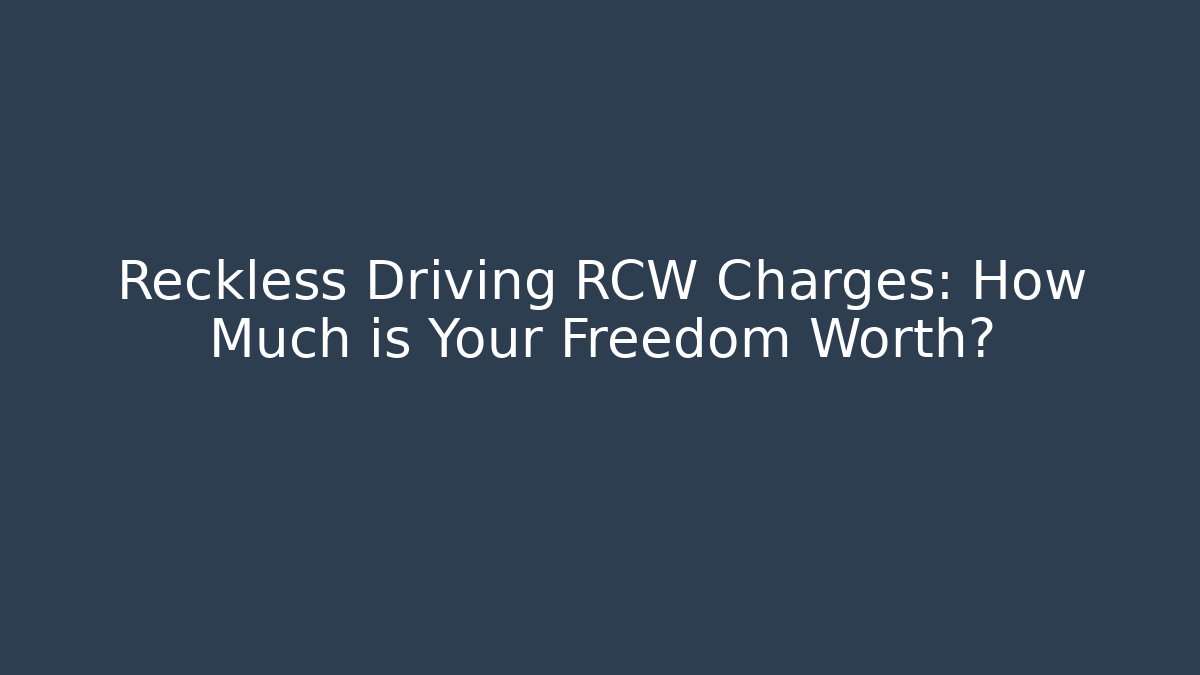 Reckless Driving RCW Charges: How Much is Your Freedom Worth?