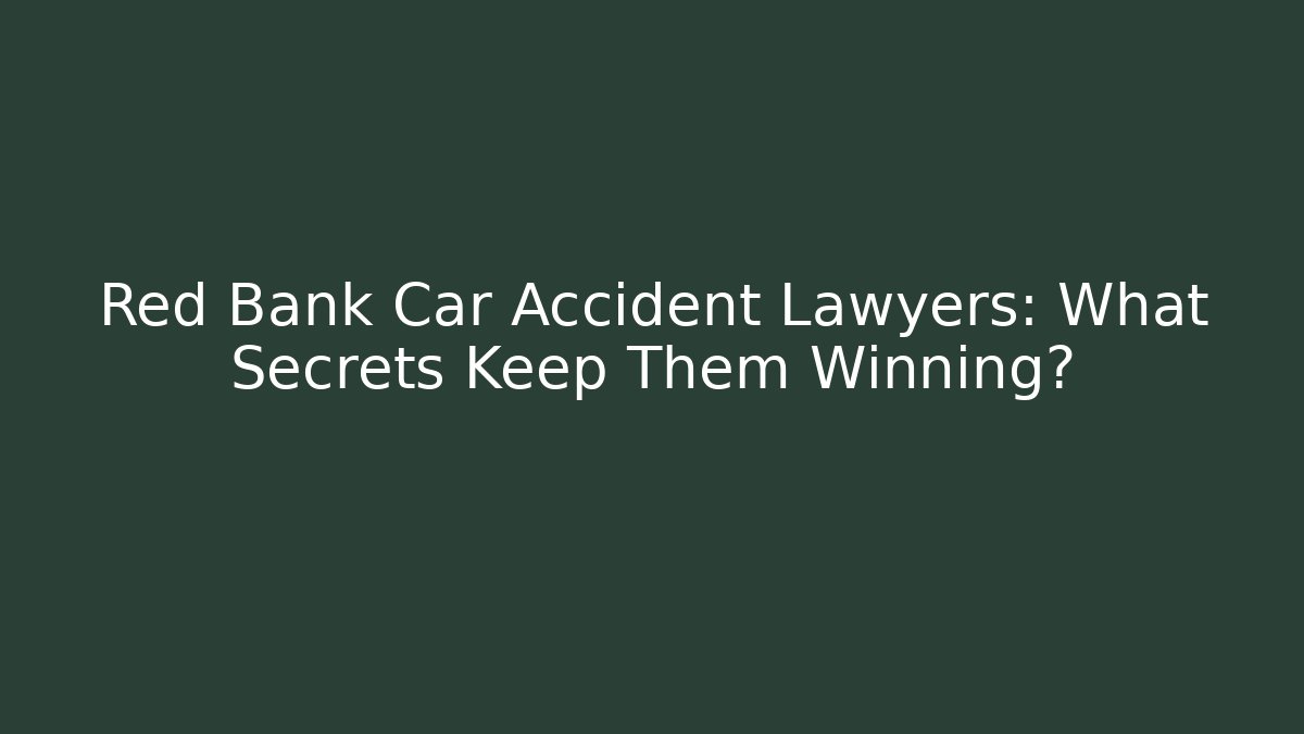 Red Bank Car Accident Lawyers: What Secrets Keep Them Winning?