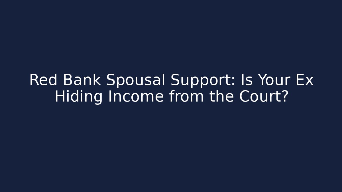 Red Bank Spousal Support: Is Your Ex Hiding Income from the Court?