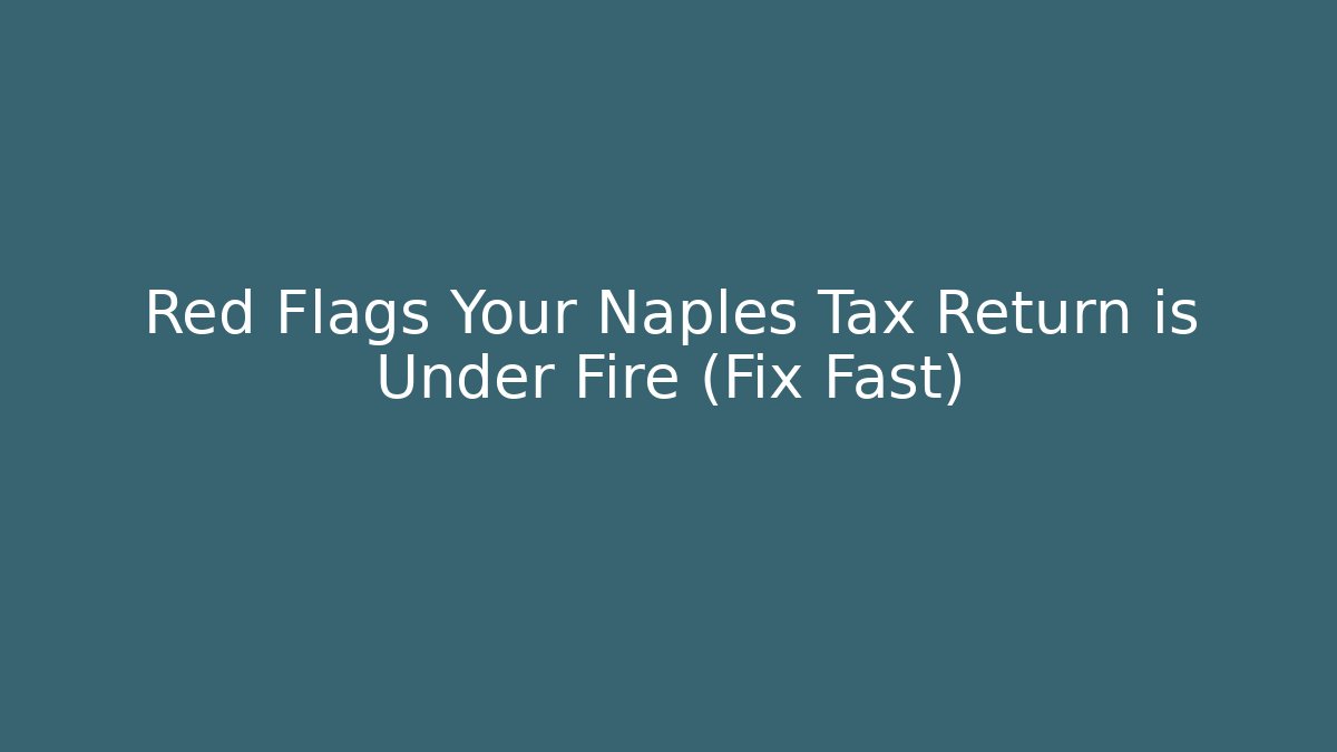 Red Flags Your Naples Tax Return is Under Fire (Fix Fast)